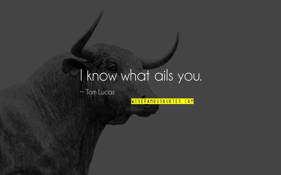 Tartamudear Sinonimos Quotes By Tom Lucas: I know what ails you. Tartamudear Sinonimos Quotes By Tom Lucas: I know what ails you.