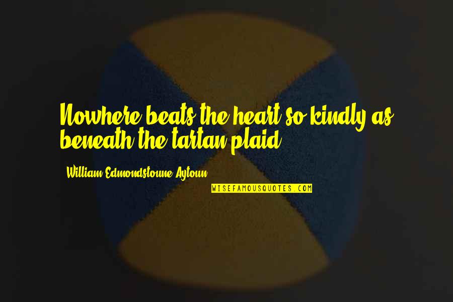 Tartan Quotes By William Edmondstoune Aytoun: Nowhere beats the heart so kindly as beneath