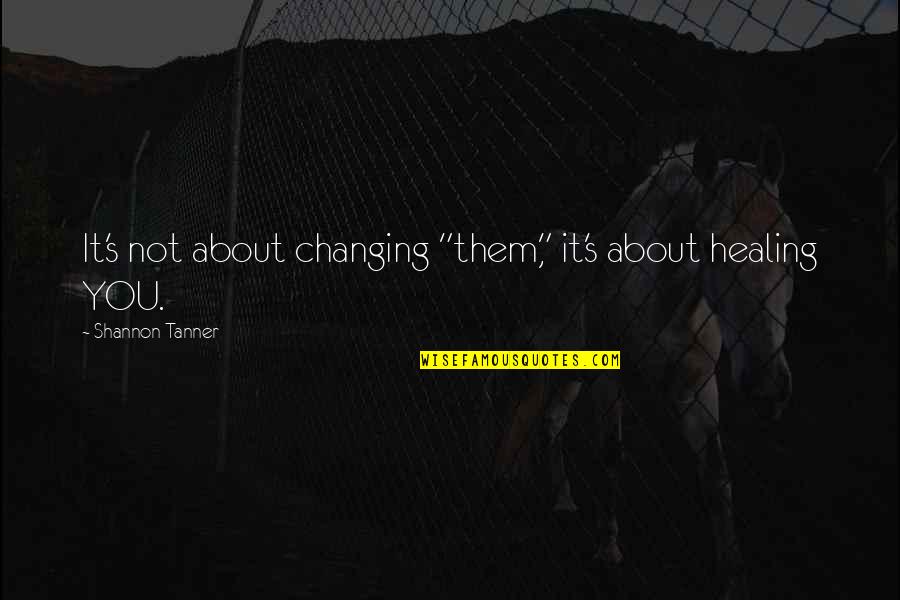 Tartaro Nos Quotes By Shannon Tanner: It's not about changing "them," it's about healing