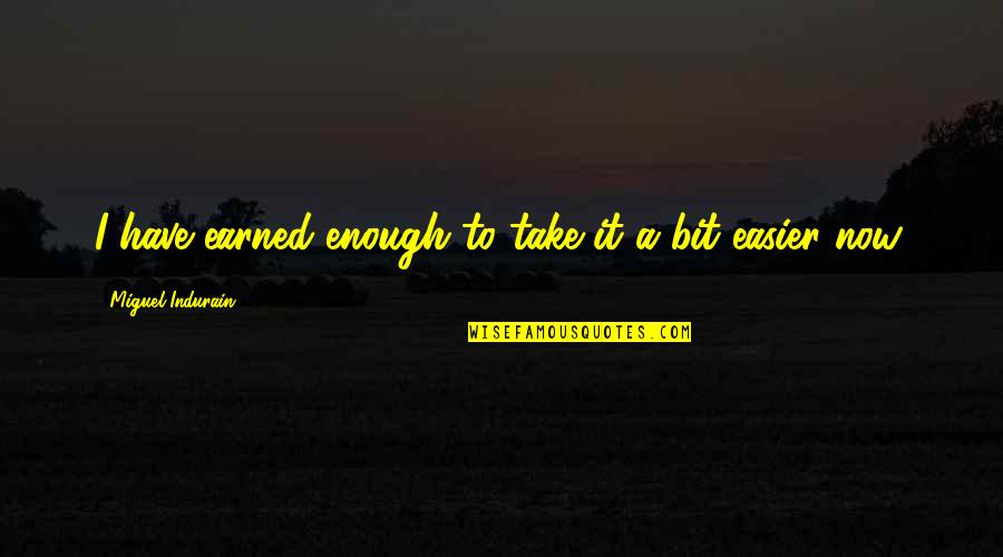 Tartars De Camarones Quotes By Miguel Indurain: I have earned enough to take it a Tartars De Camarones Quotes By Miguel Indurain: I have earned enough to take it a