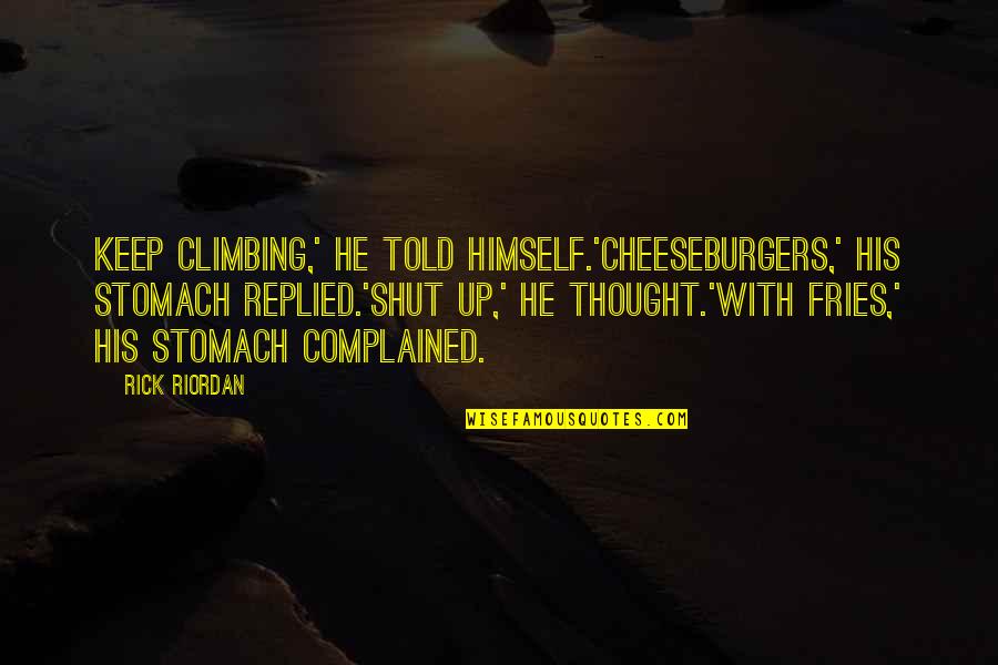 Tartarus Percy Quotes By Rick Riordan: Keep climbing,' he told himself.'Cheeseburgers,' his stomach replied.'Shut Tartarus Percy Quotes By Rick Riordan: Keep climbing,' he told himself.'Cheeseburgers,' his stomach replied.'Shut