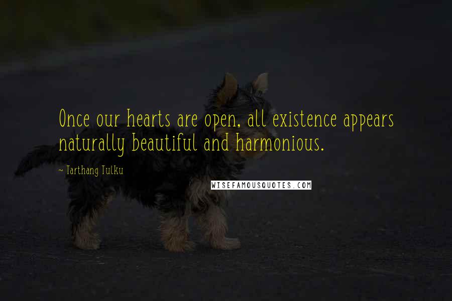 Tarthang Tulku quotes: Once our hearts are open, all existence appears naturally beautiful and harmonious.