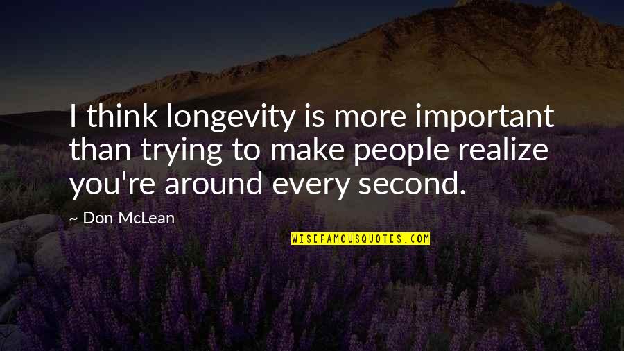 Tartness Of S Quotes By Don McLean: I think longevity is more important than trying Tartness Of S Quotes By Don McLean: I think longevity is more important than trying