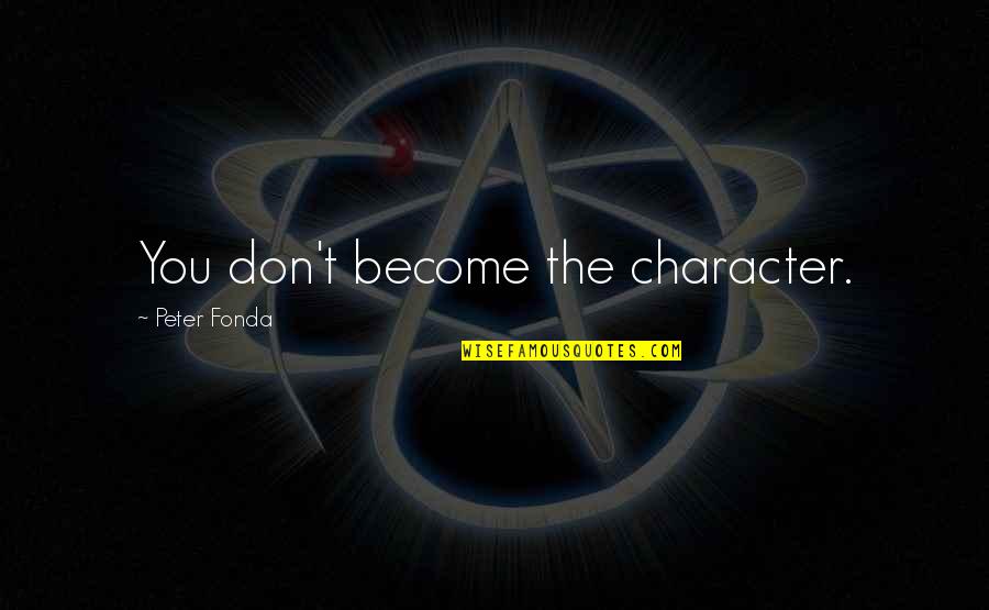 Tartness Of S Quotes By Peter Fonda: You don't become the character. Tartness Of S Quotes By Peter Fonda: You don't become the character.