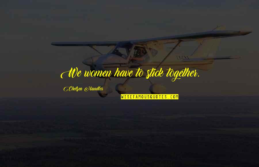 Tartsd Magad Quotes By Chelsea Handler: We women have to stick together. Tartsd Magad Quotes By Chelsea Handler: We women have to stick together.