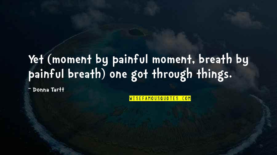 Tartt Quotes By Donna Tartt: Yet (moment by painful moment, breath by painful