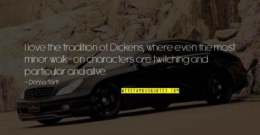 Tartt Quotes By Donna Tartt: I love the tradition of Dickens, where even Tartt Quotes By Donna Tartt: I love the tradition of Dickens, where even