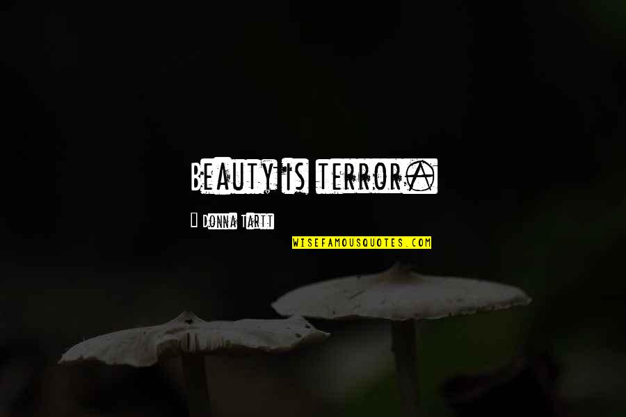 Tartt Quotes By Donna Tartt: Beauty is terror. Tartt Quotes By Donna Tartt: Beauty is terror.