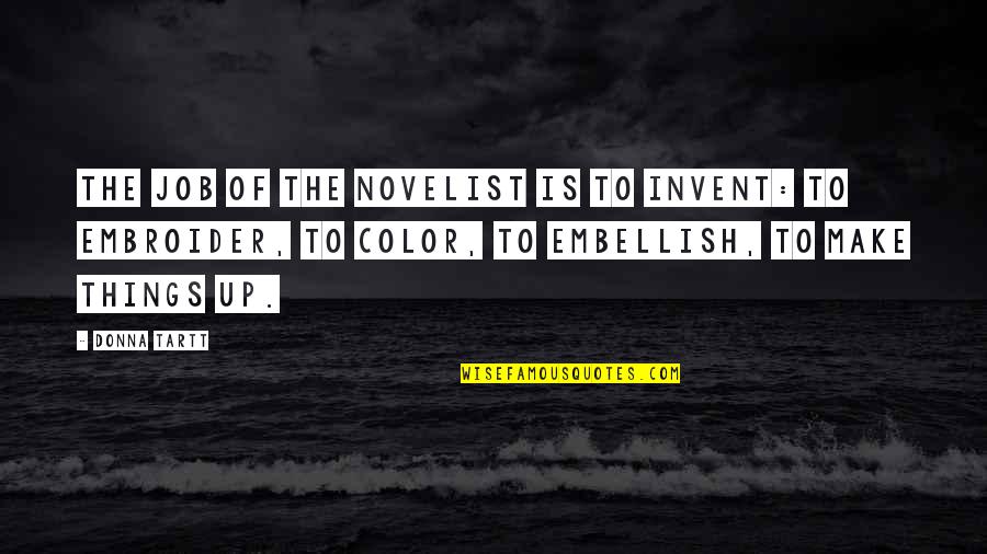 Tartt Quotes By Donna Tartt: The job of the novelist is to invent: Tartt Quotes By Donna Tartt: The job of the novelist is to invent: