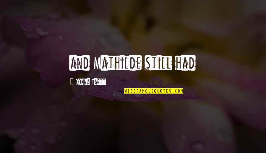 Tartt Quotes By Donna Tartt: and Mathilde still had Tartt Quotes By Donna Tartt: and Mathilde still had