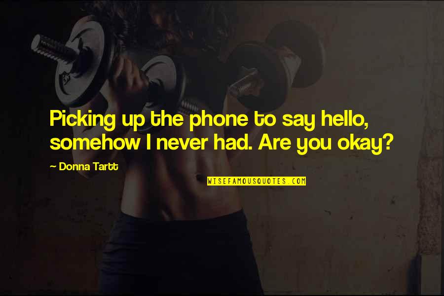 Tartt Quotes By Donna Tartt: Picking up the phone to say hello, somehow