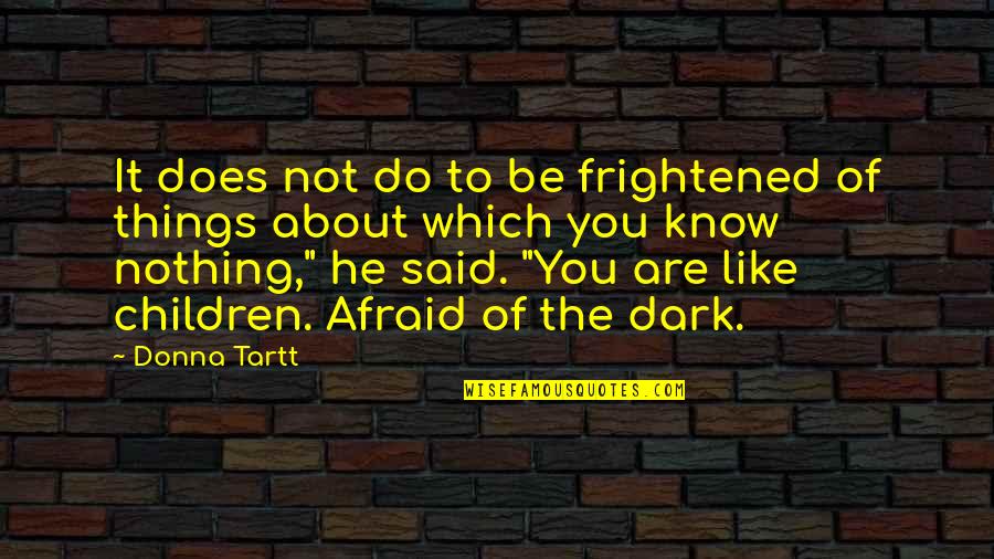 Tartt Quotes By Donna Tartt: It does not do to be frightened of Tartt Quotes By Donna Tartt: It does not do to be frightened of