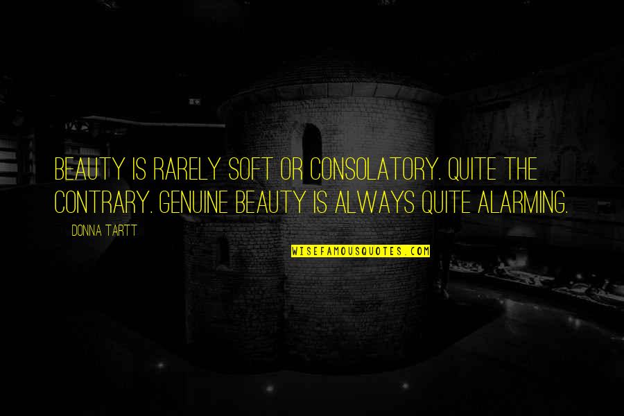 Tartt Quotes By Donna Tartt: Beauty is rarely soft or consolatory. Quite the Tartt Quotes By Donna Tartt: Beauty is rarely soft or consolatory. Quite the