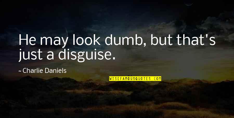 Tarun Kumar Psych Quotes By Charlie Daniels: He may look dumb, but that's just a Tarun Kumar Psych Quotes By Charlie Daniels: He may look dumb, but that's just a