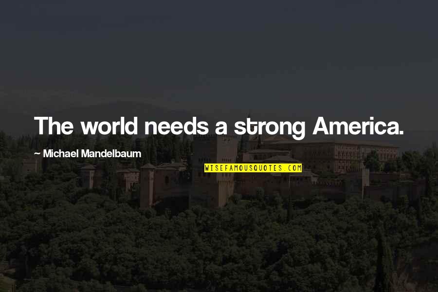 Taruni Aau Quotes By Michael Mandelbaum: The world needs a strong America.