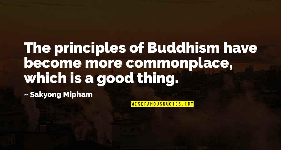 Taruni Aau Quotes By Sakyong Mipham: The principles of Buddhism have become more commonplace,