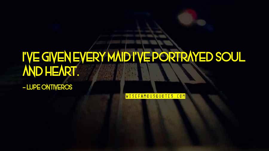 Taruskin Richard Quotes By Lupe Ontiveros: I've given every maid I've portrayed soul and Taruskin Richard Quotes By Lupe Ontiveros: I've given every maid I've portrayed soul and