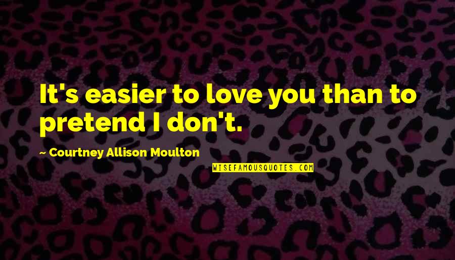 Tarvida Quotes By Courtney Allison Moulton: It's easier to love you than to pretend