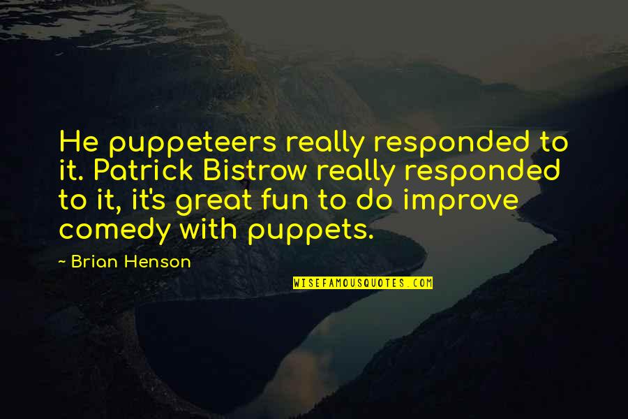 Tarvitsen Quotes By Brian Henson: He puppeteers really responded to it. Patrick Bistrow Tarvitsen Quotes By Brian Henson: He puppeteers really responded to it. Patrick Bistrow