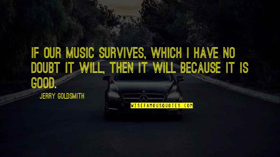 Taryn Holbrook Quotes By Jerry Goldsmith: If our music survives, which I have no Taryn Holbrook Quotes By Jerry Goldsmith: If our music survives, which I have no