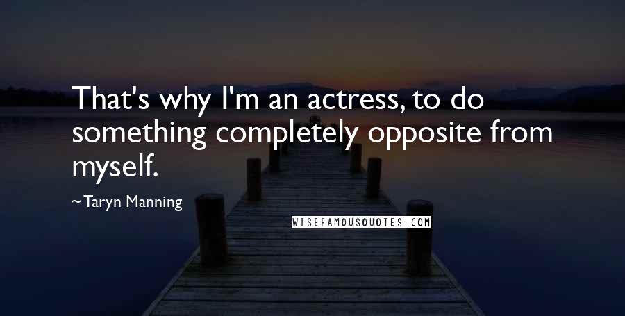 Taryn Manning quotes: That's why I'm an actress, to do something completely opposite from myself.