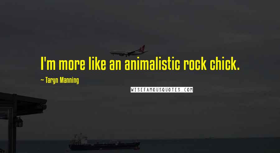 Taryn Manning quotes: I'm more like an animalistic rock chick.