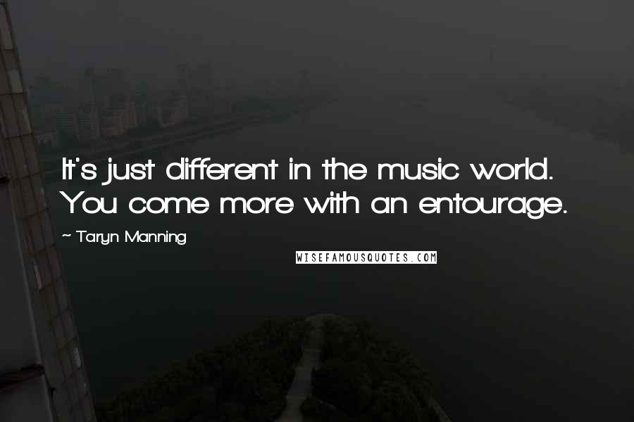 Taryn Manning quotes: It's just different in the music world. You come more with an entourage.
