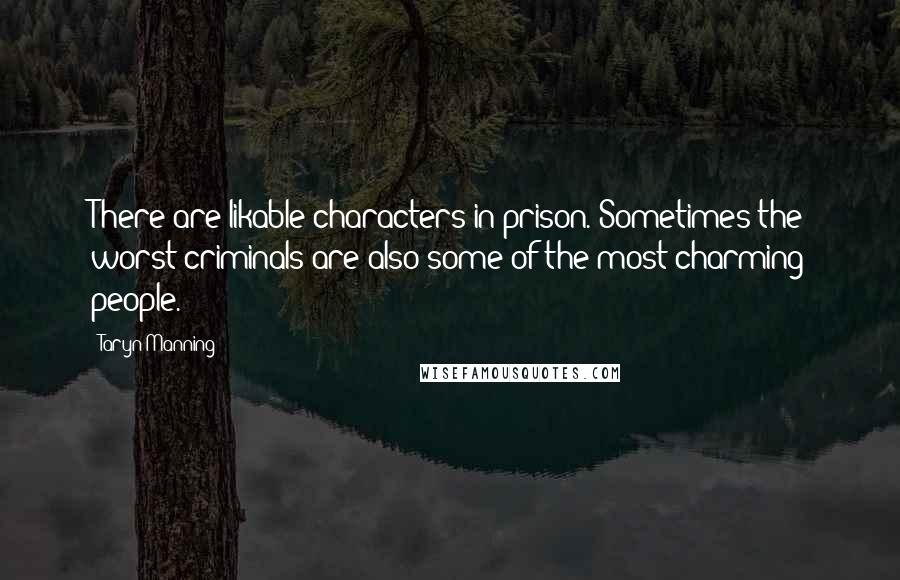 Taryn Manning quotes: There are likable characters in prison. Sometimes the worst criminals are also some of the most charming people.