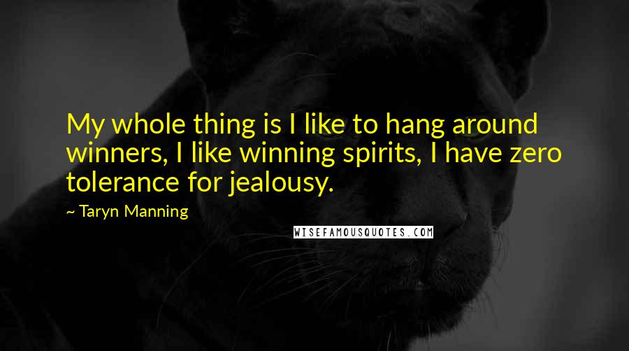 Taryn Manning quotes: My whole thing is I like to hang around winners, I like winning spirits, I have zero tolerance for jealousy.