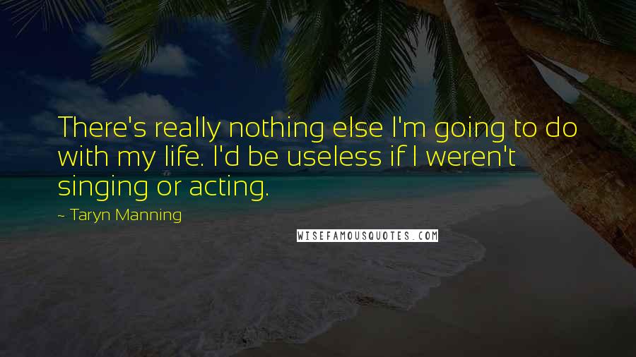 Taryn Manning quotes: There's really nothing else I'm going to do with my life. I'd be useless if I weren't singing or acting.