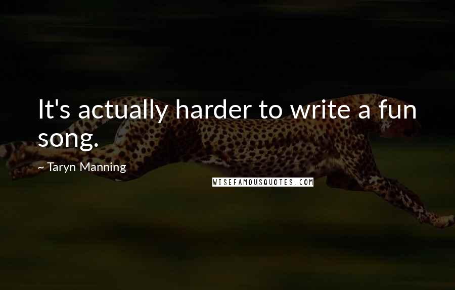 Taryn Manning quotes: It's actually harder to write a fun song.