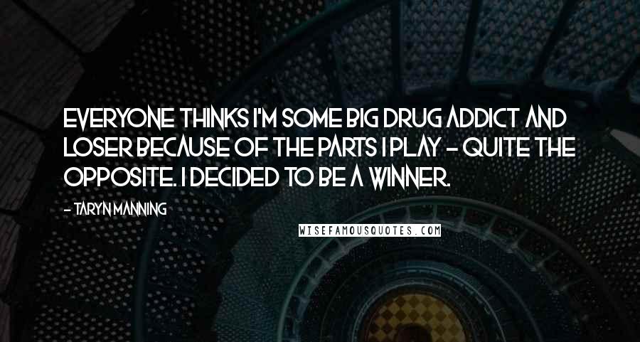 Taryn Manning quotes: Everyone thinks I'm some big drug addict and loser because of the parts I play - quite the opposite. I decided to be a winner.