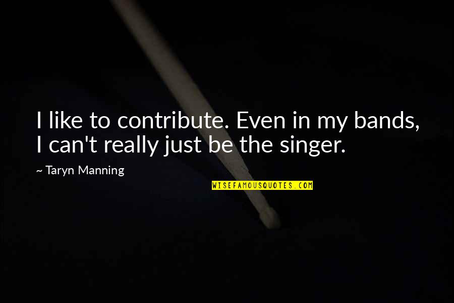 Taryn Quotes By Taryn Manning: I like to contribute. Even in my bands,
