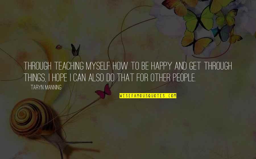 Taryn Quotes By Taryn Manning: Through teaching myself how to be happy and Taryn Quotes By Taryn Manning: Through teaching myself how to be happy and