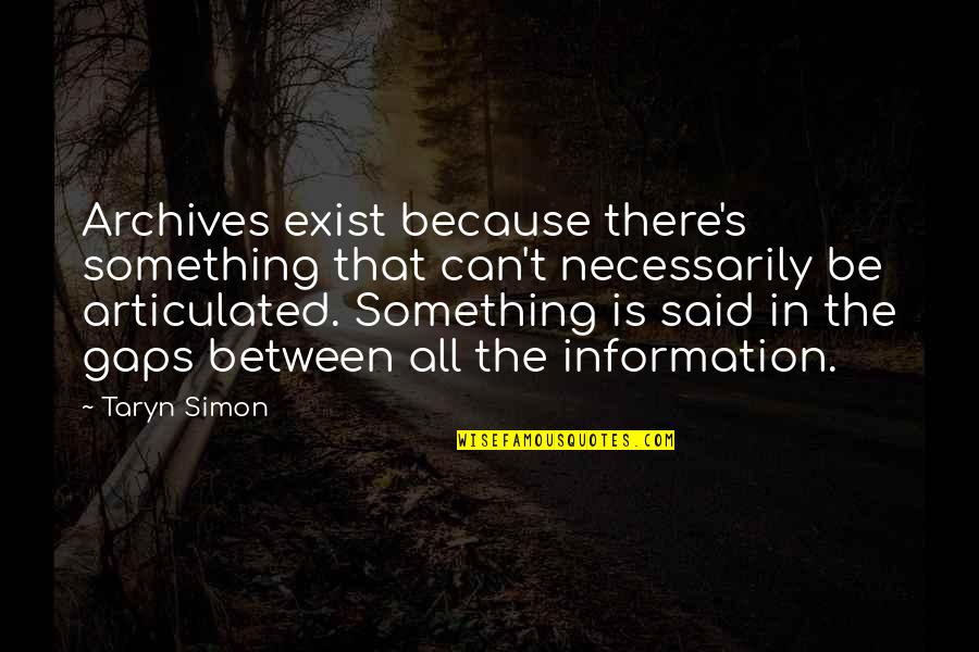 Taryn Quotes By Taryn Simon: Archives exist because there's something that can't necessarily