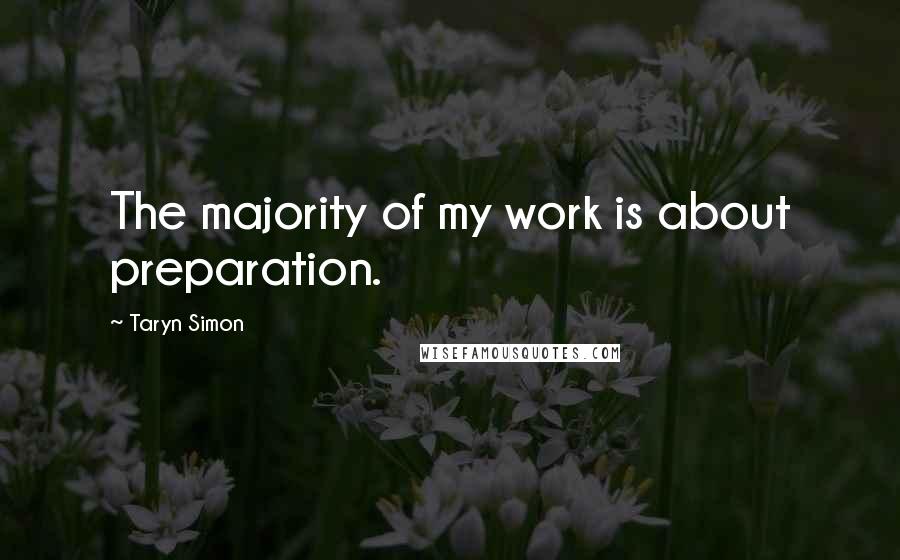 Taryn Simon quotes: The majority of my work is about preparation.