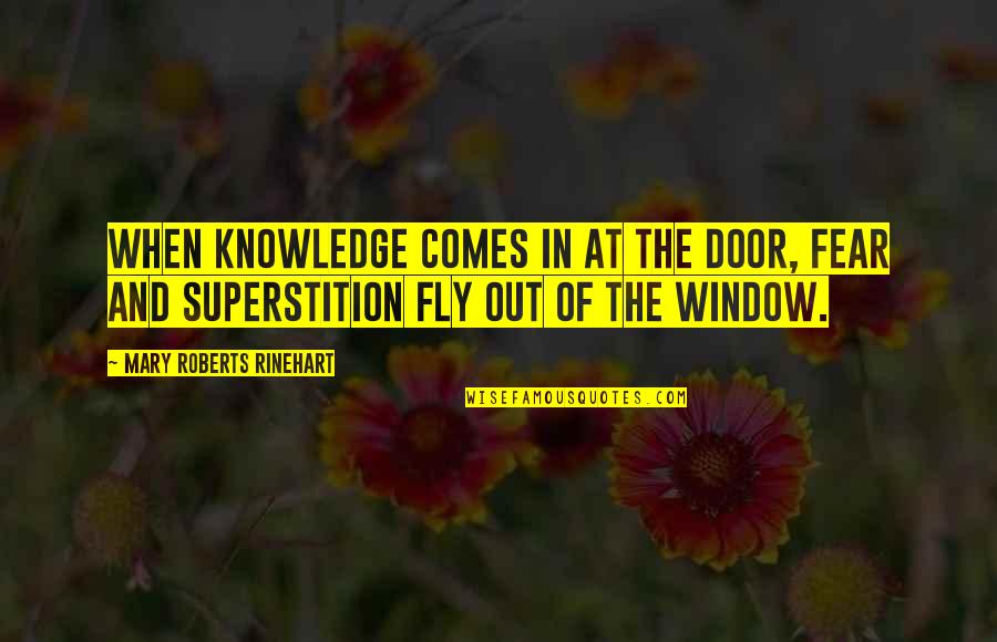 Taryn Warner Quotes By Mary Roberts Rinehart: When knowledge comes in at the door, fear