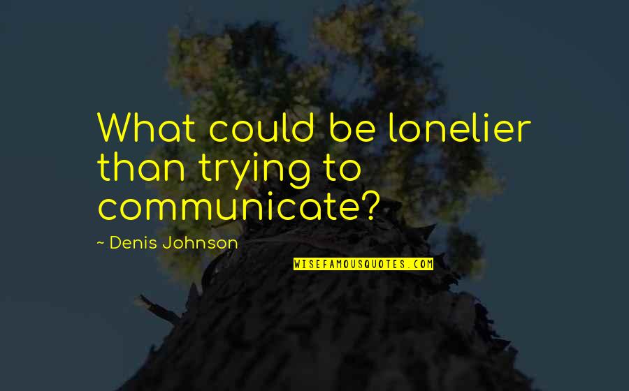 Taryne Renee Quotes By Denis Johnson: What could be lonelier than trying to communicate? Taryne Renee Quotes By Denis Johnson: What could be lonelier than trying to communicate?