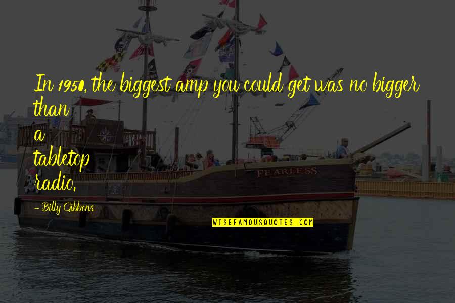 Taryne Taylor Quotes By Billy Gibbons: In 1950, the biggest amp you could get