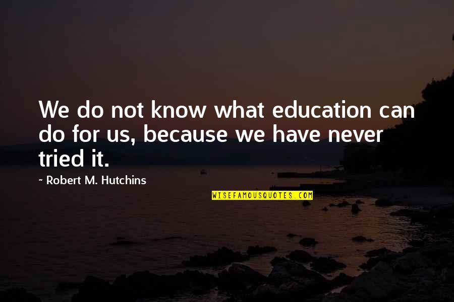 Tarzali Quotes By Robert M. Hutchins: We do not know what education can do Tarzali Quotes By Robert M. Hutchins: We do not know what education can do