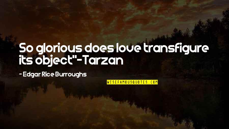 Tarzan Love Quotes By Edgar Rice Burroughs: So glorious does love transfigure its object"~Tarzan