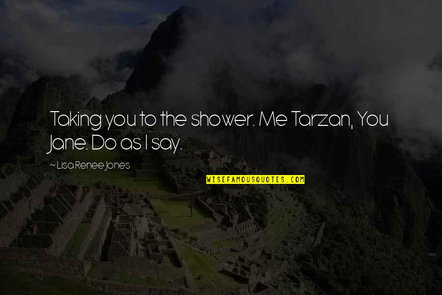 Tarzan Quotes By Lisa Renee Jones: Taking you to the shower. Me Tarzan, You