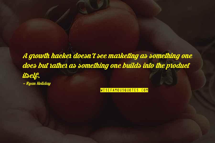 Tarzanie Pustevny Quotes By Ryan Holiday: A growth hacker doesn't see marketing as something Tarzanie Pustevny Quotes By Ryan Holiday: A growth hacker doesn't see marketing as something