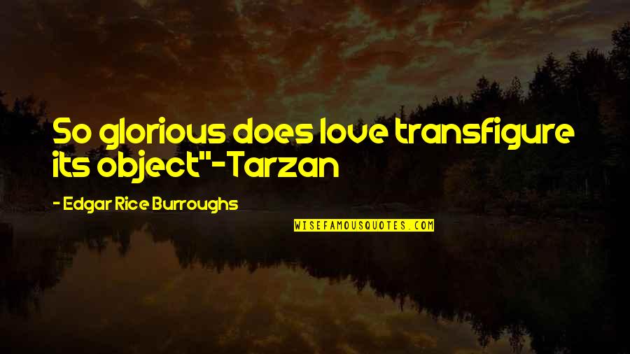 Tarzan's Quotes By Edgar Rice Burroughs: So glorious does love transfigure its object"~Tarzan