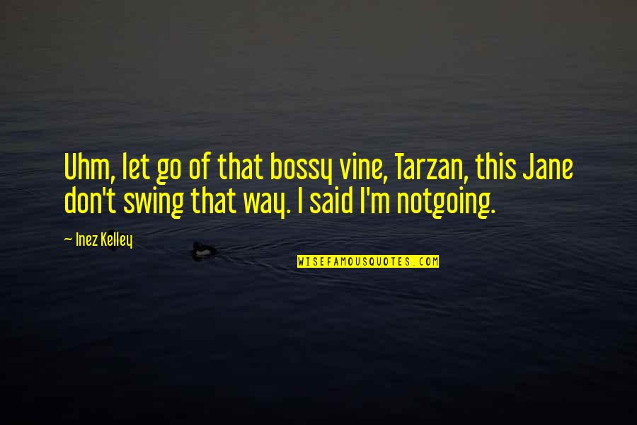 Tarzan's Quotes By Inez Kelley: Uhm, let go of that bossy vine, Tarzan,