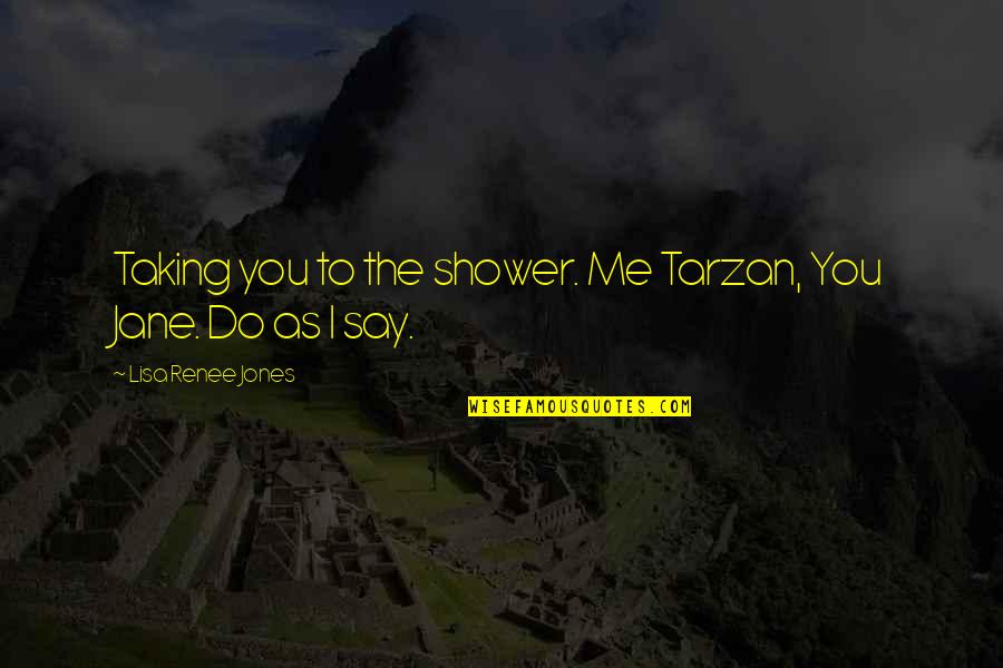 Tarzan's Quotes By Lisa Renee Jones: Taking you to the shower. Me Tarzan, You
