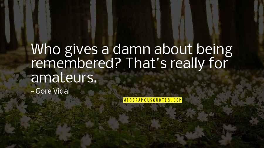 Tasalli Quotes By Gore Vidal: Who gives a damn about being remembered? That's