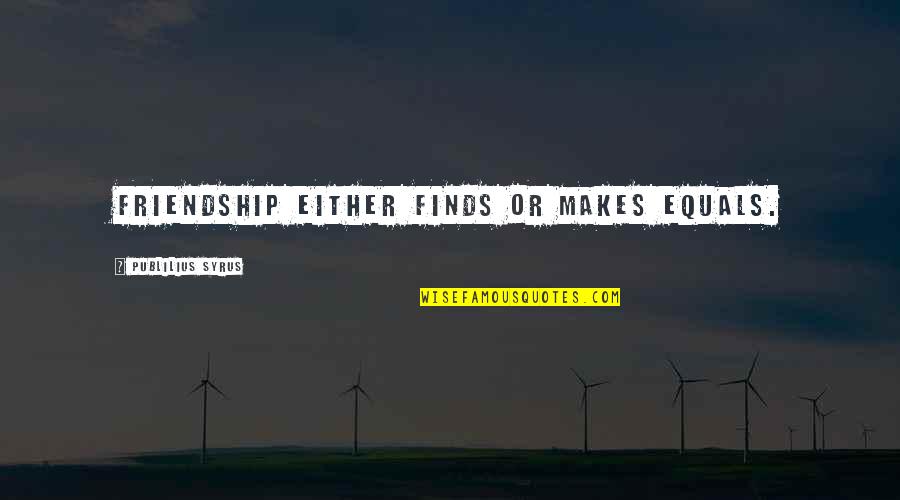 Tasalli Quotes By Publilius Syrus: Friendship either finds or makes equals. Tasalli Quotes By Publilius Syrus: Friendship either finds or makes equals.