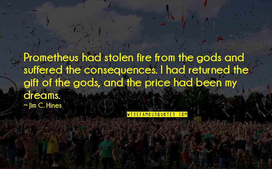 Tascha Bond Quotes By Jim C. Hines: Prometheus had stolen fire from the gods and Tascha Bond Quotes By Jim C. Hines: Prometheus had stolen fire from the gods and