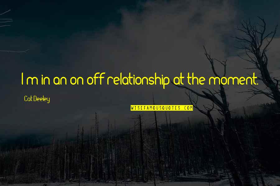 Tascha Pinson Quotes By Cat Deeley: I'm in an on-off relationship at the moment. Tascha Pinson Quotes By Cat Deeley: I'm in an on-off relationship at the moment.